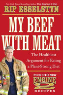 My beef with meat : the healthiest argument for eating a plant-strong diet--plus 140 new Engine 2 recipes /