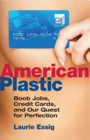 American plastic : boob jobs, credit cards, and our quest for perfection /