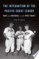 The integration of the Pacific Coast League : race and baseball on the West Coast /