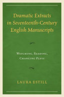 Dramatic extracts in seventeenth-century English manuscripts : watching, reading, changing plays /