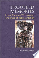 Troubled memories : iconic Mexican women and the traps of representation /
