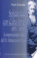 Solidaridad con Cuba libre, 1895-1898 : la impresionante labor del Dr. Betances en París /