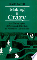 Making it crazy : an ethnography of psychiatric clients in an American community /