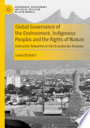 Global Governance of the Environment, Indigenous Peoples and the Rights of Nature : Extractive Industries in the Ecuadorian Amazon /