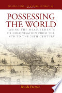 Possessing the world : taking the measurements of colonisation from the eighteenth to the twentieht century /