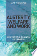 Austerity, welfare and work : exploring politics, geographies and inequalities /