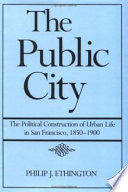 The public city : the political construction of urban life in San Francisco, 1850-1900 /