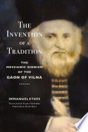 The invention of a tradition : the Messianic Zionism of the Gaon of Vilna /