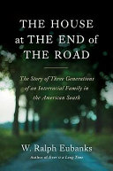 The house at the end of the road : the story of three generations of an interracial family in the American South /