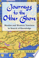 Journeys to the other shore : Muslim and Western travelers in search of knowledge /