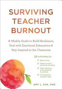 Surviving teacher burnout : a weekly guide to build resilience, deal with emotional exhaustion, and stay inspired in the classroom /