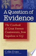 A question of evidence : a casebook of great forensic controversies, from Napoleon to O.J. /