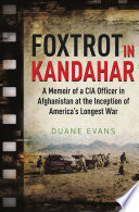 Foxtrot in Kandahar : a memoir of a CIA Officer in Afghanistan at the inception of America's longest war /