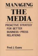 Managing the media : proactive strategy for better business-press relations /