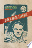 Look abroad, angel : Thomas Wolfe and the geographies of longing /