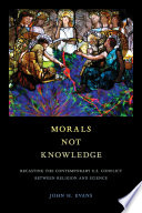 Morals not knowledge : recasting the contemporary U.S. conflict between religion and science /