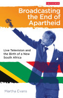 Broadcasting the end of apartheid : live television and the birth of the new South Africa /