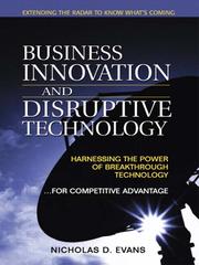 Business innovation and disruptive technology : harnessing the power of breakthrough technology ... for competitive advantage /