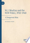 W.J. MacKay and the NSW Police, 1910-1948 : A Dangerous Man /