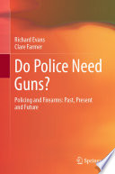 Do Police Need Guns? : Policing and Firearms: Past, Present and Future /