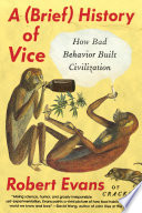 A (brief) history of vice : how bad behavior built civilization /