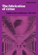 The fabrication of virtue : English prison architecture, 1750- 1840 /