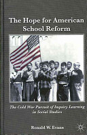 The hope for American school reform : the Cold War pursuit of inquiry learning in social studies /