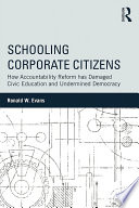 Schooling corporate citizens : how accountability reform has damaged civic education and undermined democracy /