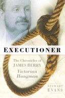 Executioner : the chronicles of James Berry, Victorian hangman /