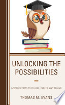 Unlocking the possibilities : insider secrets to college, career, and beyond /