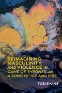 Reimagining masculinity and violence in 'Game of Thrones" and 'a Song of Ice and Fire' /