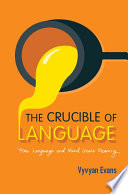 The crucible of language : how language and mind create meaning /