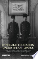 Empire and education under the Ottomans : politics, reform, and resistance from the Tanzimat to the Young Turks /