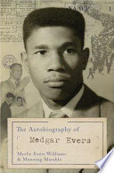 The autobiography of Medgar Evers : a hero's life and legacy revealed through his writings, letters, and speeches /