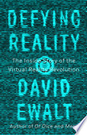 Defying reality : the inside story of the virtual reality revolution /