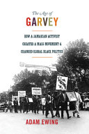 The age of Garvey : how a Jamaican activist created a mass movement and changed global Black politics /