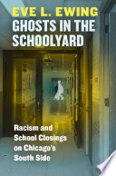 Ghosts in the schoolyard : racism and school closings on Chicago's South side /