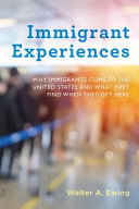 Immigrant experiences : why immigrants come to the United States and what they find when they get here /