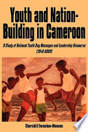 Youth and nation-building in Cameroon : a study of National Youth Day messages and leadership discourse (1949-2009) /
