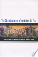 The disenchantment of the Orient : expertise in Arab affairs and the Israeli state /