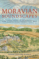 Moravian soundscapes : a sonic history of the Moravian missions in early Pennsylvania /