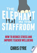 The elephant in the staffroom : a guide to teacher wellbeing /