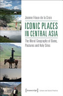 Iconic places in central Asia : the moral geography of dams, pastures and holy sites /