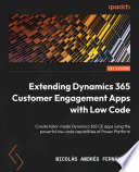 EXTENDING DYNAMICS 365 CUSTOMER ENGAGEMENT APPS WITH LOW CODE : create tailor-made dynamics 365 ... ce apps using powerful low-code capabilities of power platform /