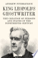 KING LEOPOLD'S GHOSTWRITER : the creation of persons and states in the nineteenth century.