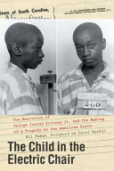 The child in the electric chair : the execution of George Junius Stinney Jr. and the making of a tragedy in the American South /