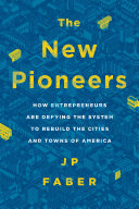 New pioneers : how entrepreneurs are defying the system to rebuild the cities and towns of America /