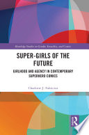 Super-girls of the future : girlhood and agency in contemporary superhero comics /