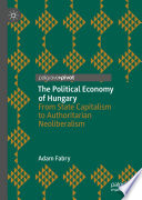 The Political Economy of Hungary : From State Capitalism to Authoritarian Neoliberalism /