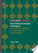 The political economy of Hungary : from state capitalism to authoritarian neoliberalism /